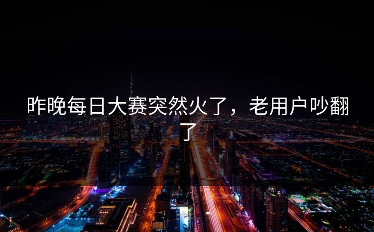 昨晚每日大赛突然火了，老用户吵翻了