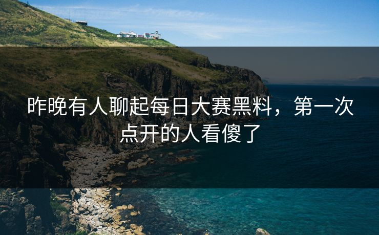 昨晚有人聊起每日大赛黑料，第一次点开的人看傻了
