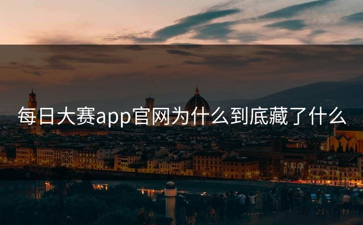 每日大赛app官网为什么到底藏了什么
