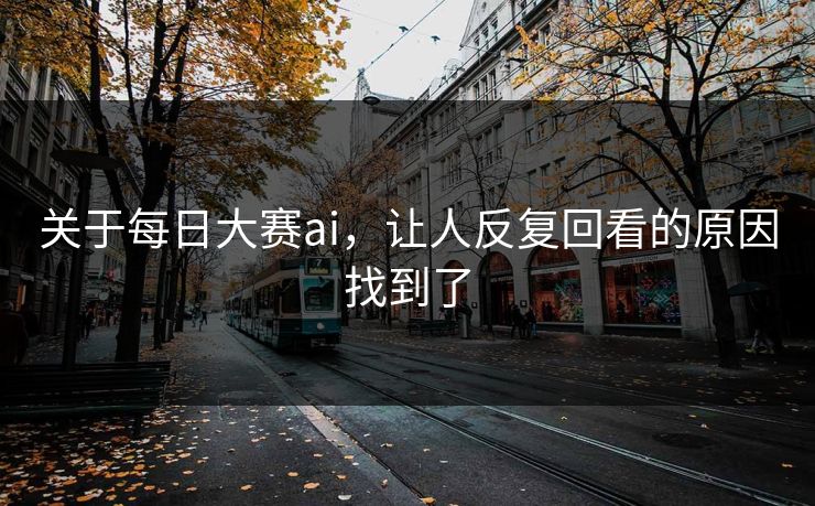 关于每日大赛ai，让人反复回看的原因找到了