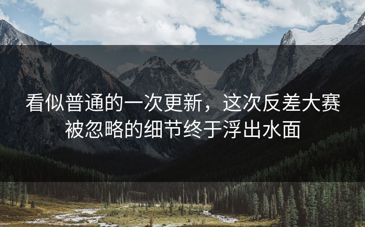 看似普通的一次更新，这次反差大赛被忽略的细节终于浮出水面