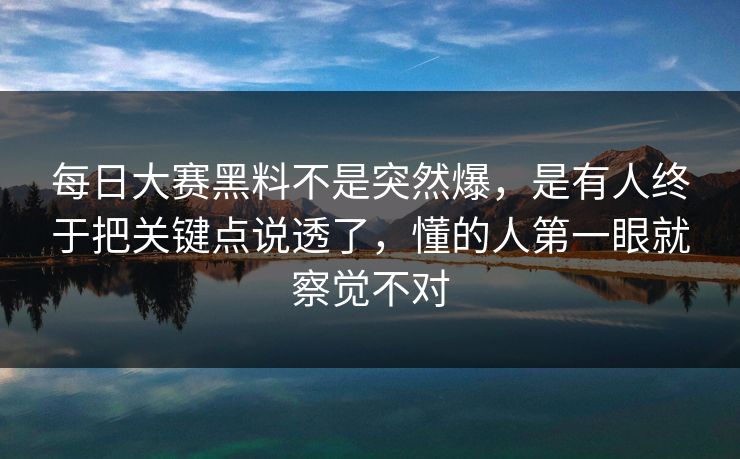 每日大赛黑料不是突然爆，是有人终于把关键点说透了，懂的人第一眼就察觉不对