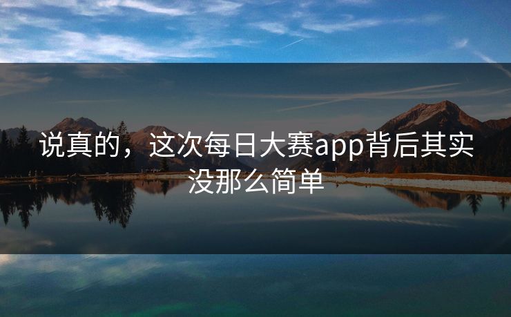 说真的，这次每日大赛app背后其实没那么简单