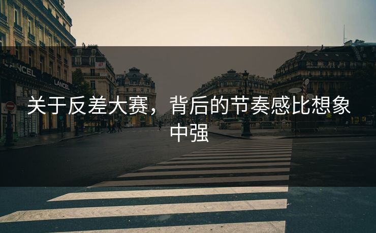 关于反差大赛，背后的节奏感比想象中强