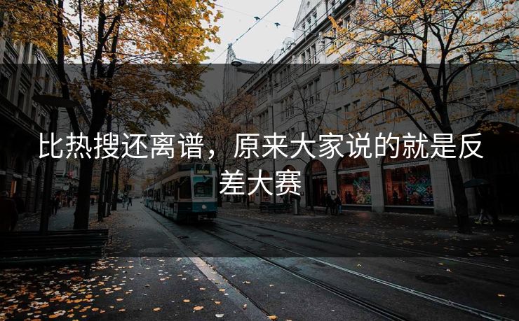 比热搜还离谱,原来大家说的就是反差大赛 比热搜还离谱,原来大家说的就是反差大赛