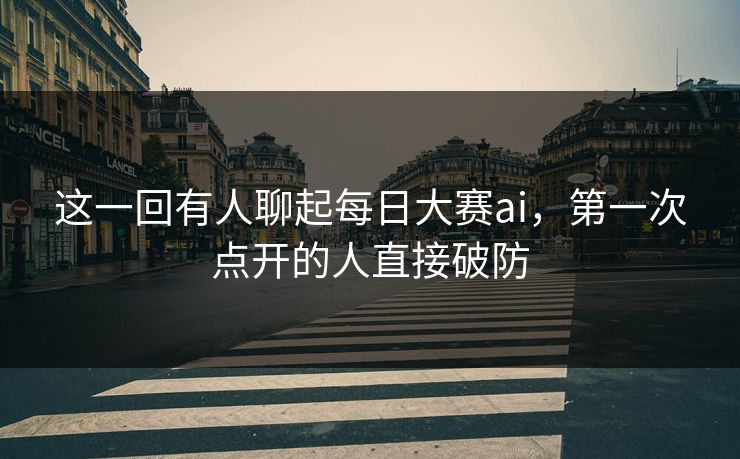 这一回有人聊起每日大赛ai，第一次点开的人直接破防