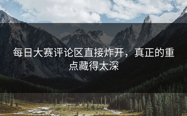 每日大赛评论区直接炸开，真正的重点藏得太深