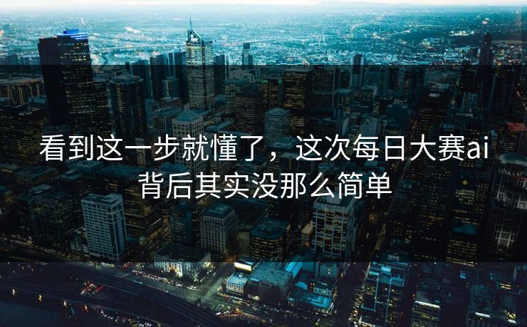 看到这一步就懂了，这次每日大赛ai背后其实没那么简单