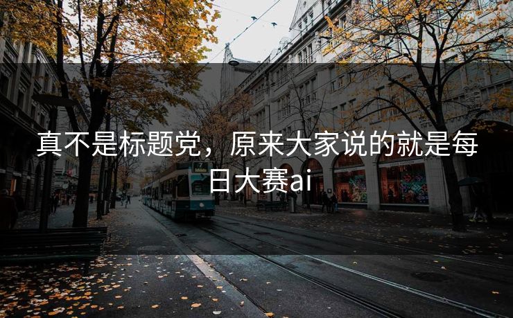 真不是标题党，原来大家说的就是每日大赛ai