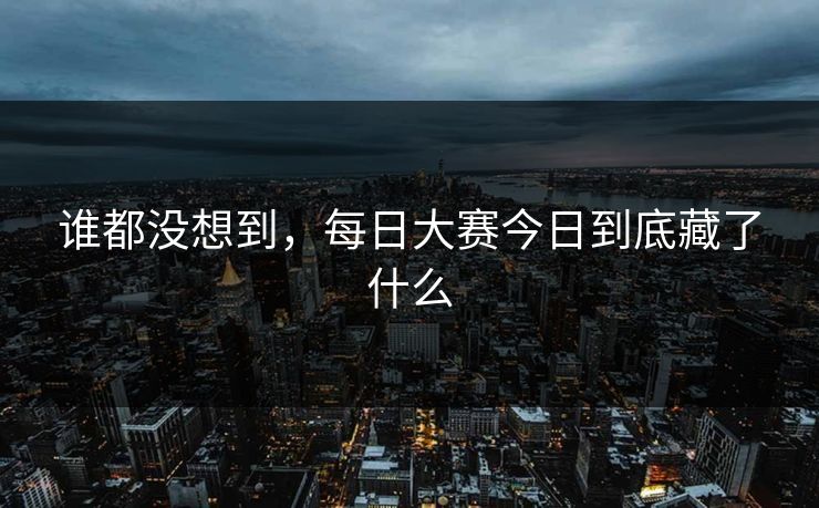 谁都没想到，每日大赛今日到底藏了什么