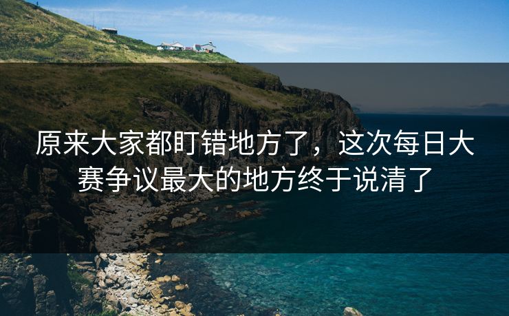 原来大家都盯错地方了，这次每日大赛争议最大的地方终于说清了