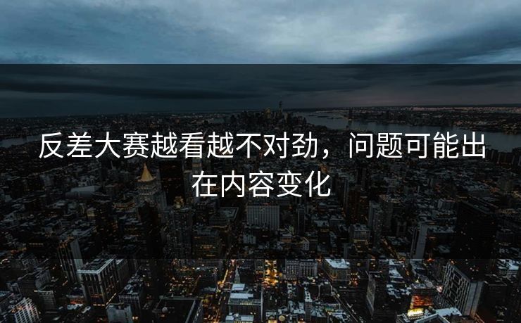反差大赛越看越不对劲，问题可能出在内容变化