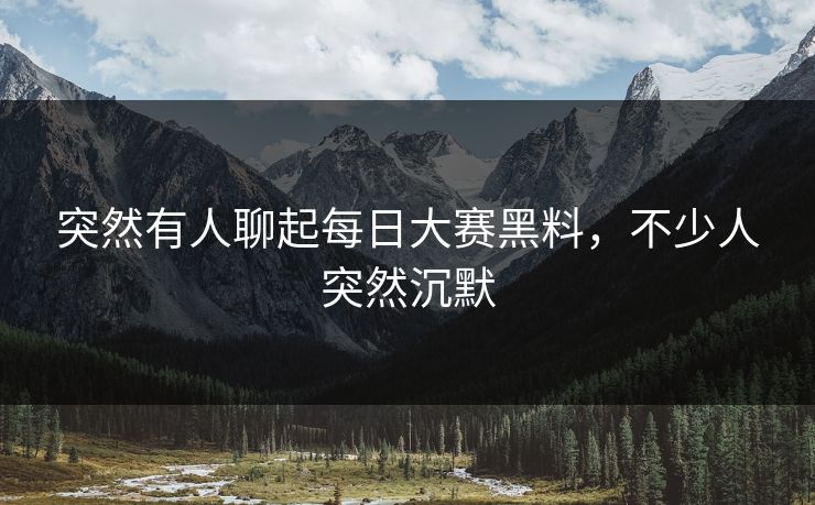 突然有人聊起每日大赛黑料，不少人突然沉默