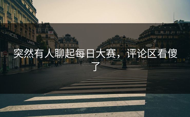 突然有人聊起每日大赛，评论区看傻了