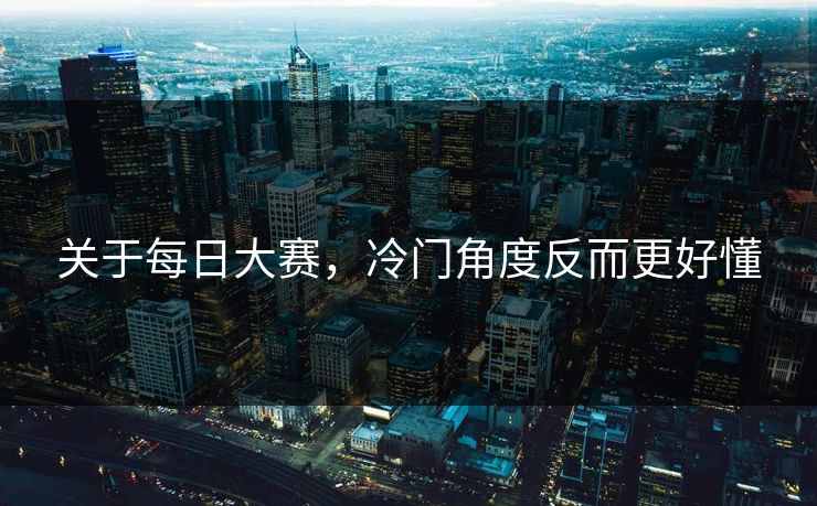 关于每日大赛,冷门角度反而更好懂 关于每日大赛,冷门角度反而更好懂