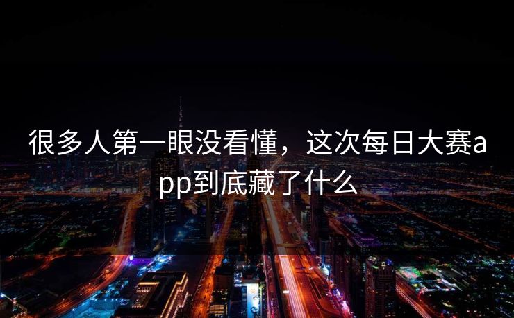 很多人第一眼没看懂，这次每日大赛app到底藏了什么