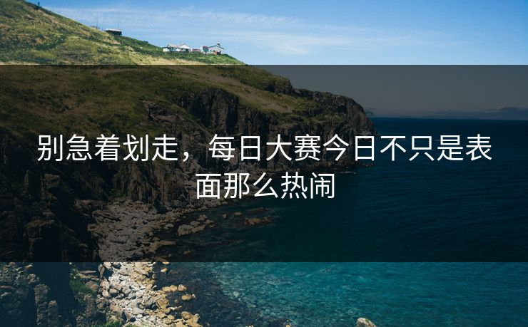 别急着划走，每日大赛今日不只是表面那么热闹