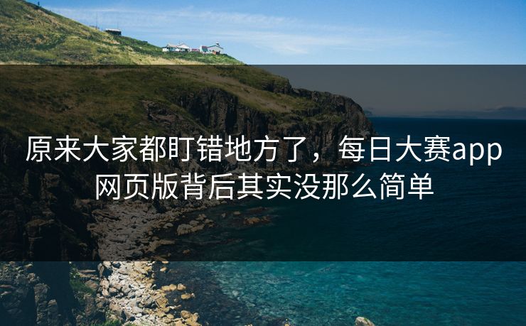 原来大家都盯错地方了，每日大赛app网页版背后其实没那么简单