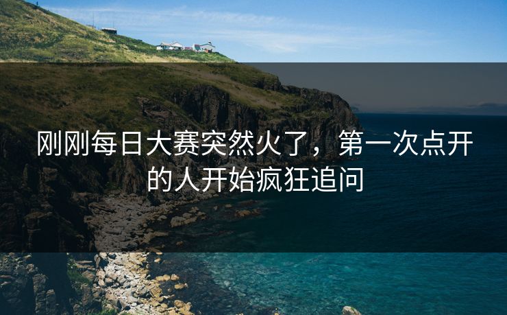 刚刚每日大赛突然火了，第一次点开的人开始疯狂追问