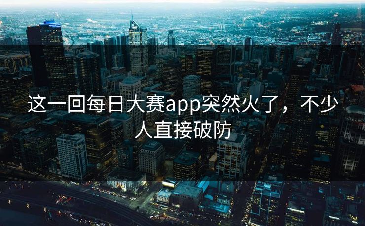 这一回每日大赛app突然火了，不少人直接破防