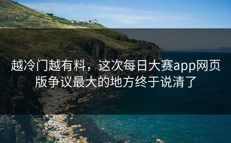 越冷门越有料，这次每日大赛app网页版争议最大的地方终于说清了