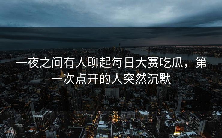 一夜之间有人聊起每日大赛吃瓜，第一次点开的人突然沉默