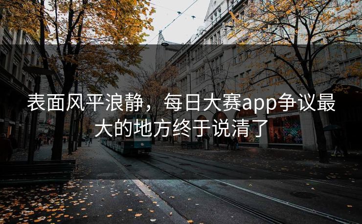 表面风平浪静，每日大赛app争议最大的地方终于说清了