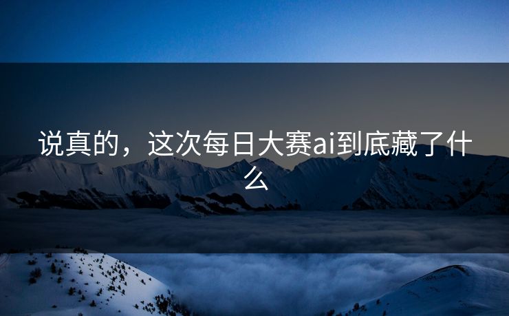 说真的，这次每日大赛ai到底藏了什么