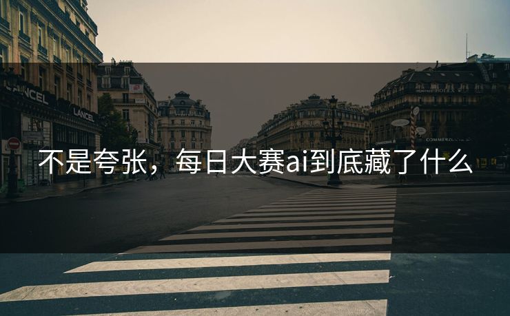 不是夸张，每日大赛ai到底藏了什么