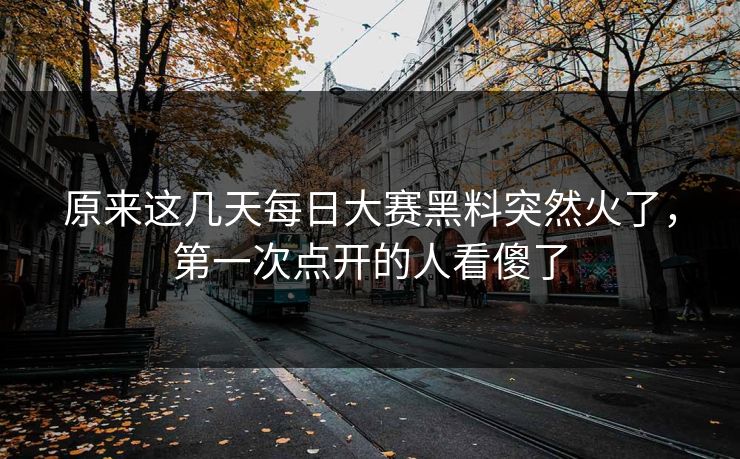 原来这几天每日大赛黑料突然火了，第一次点开的人看傻了