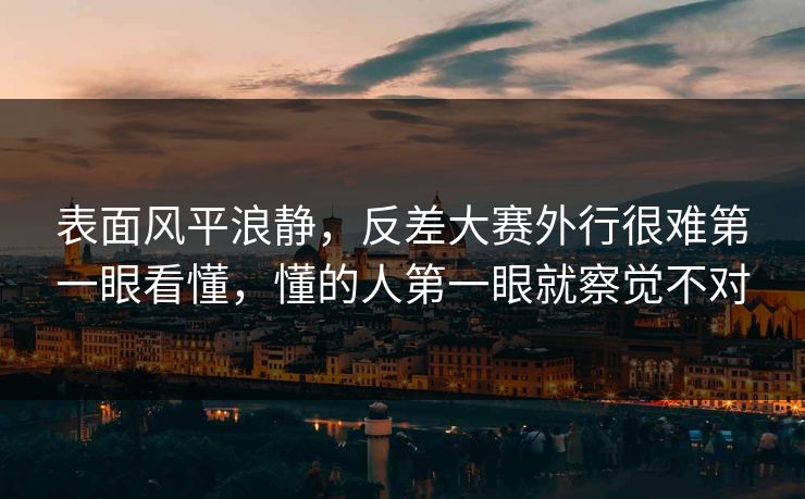 表面风平浪静，反差大赛外行很难第一眼看懂，懂的人第一眼就察觉不对