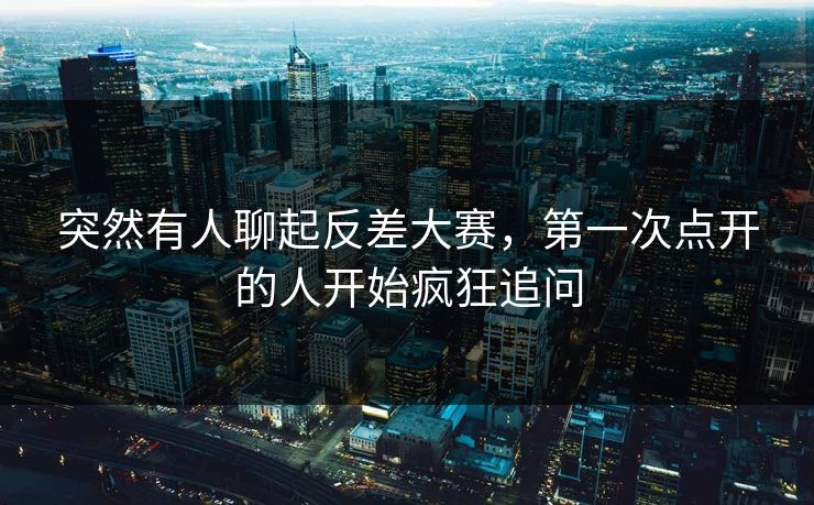 突然有人聊起反差大赛，第一次点开的人开始疯狂追问